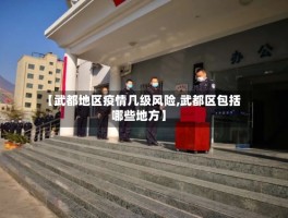 【武都地区疫情几级风险,武都区包括哪些地方】
