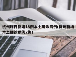 杭州昨日新增18例本土确诊病例(杭州新增本土确诊病例2例)
