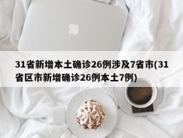 31省新增本土确诊26例涉及7省市(31省区市新增确诊26例本土7例)