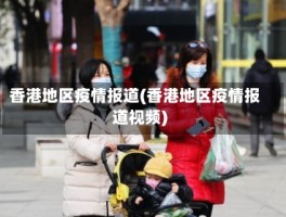 香港地区疫情报道(香港地区疫情报道视频)