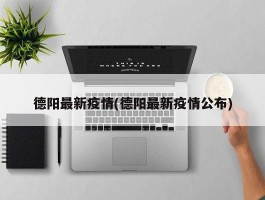 德阳最新疫情(德阳最新疫情公布)