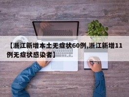 【浙江新增本土无症状60例,浙江新增11例无症状感染者】