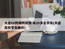 大连60例病例详情：有20多名学生(大连高校学生确诊)