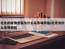 北京的疫情感染为什么从市场开始／北京为什么出现新冠