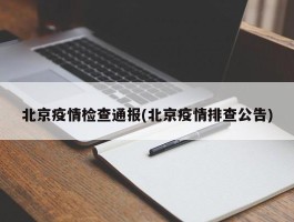北京疫情检查通报(北京疫情排查公告)