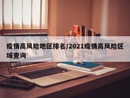 疫情高风险地区排名／2021疫情高风险区域查询