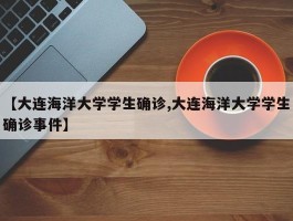【大连海洋大学学生确诊,大连海洋大学学生确诊事件】