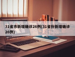 31省市新增确诊26例(31省份新增确诊26例)