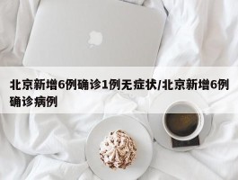 北京新增6例确诊1例无症状／北京新增6例确诊病例