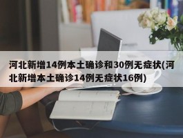 河北新增14例本土确诊和30例无症状(河北新增本土确诊14例无症状16例)