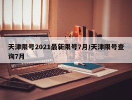 天津限号2021最新限号7月／天津限号查询7月