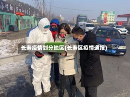 长寿疫情划分地区(长寿区疫情通报)