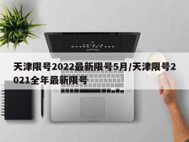 天津限号2022最新限号5月／天津限号2021全年最新限号