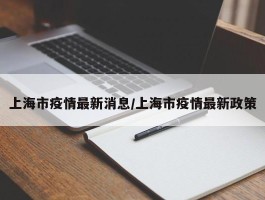 上海市疫情最新消息／上海市疫情最新政策