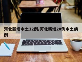 河北新增本土12例／河北新增20例本土病例