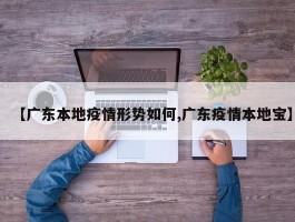 【广东本地疫情形势如何,广东疫情本地宝】