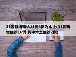 31省新增确诊11例6例为本土(31省新增确诊16例 其中本土确诊2例)