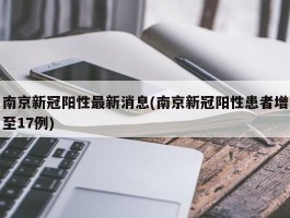 南京新冠阳性最新消息(南京新冠阳性患者增至17例)