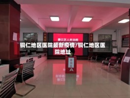 铜仁地区医院最新疫情／铜仁地区医院地址