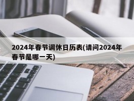 2024年春节调休日历表(请问2024年春节是哪一天)