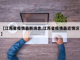 【江苏省疫情最新消息,江苏省疫情最近情况】