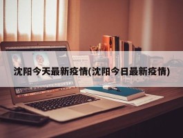 沈阳今天最新疫情(沈阳今日最新疫情)