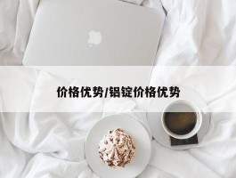 价格优势／铝锭价格优势