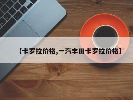 【卡罗拉价格,一汽丰田卡罗拉价格】