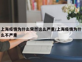 上海疫情为什么突然这么严重／上海疫情为什么不严重