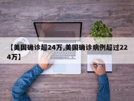 【美国确诊超24万,美国确诊病例超过224万】
