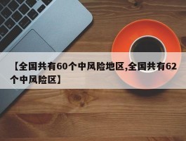 【全国共有60个中风险地区,全国共有62个中风险区】