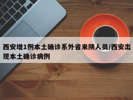 西安增1例本土确诊系外省来陕人员／西安出现本土确诊病例