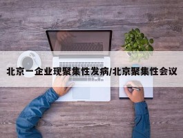 北京一企业现聚集性发病／北京聚集性会议