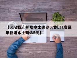 【31省区市新增本土确诊37例,31省区市新增本土确诊5例】