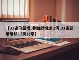 【31省份新增3例确诊北京1例,31省新增确诊12例北京】