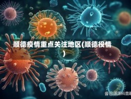 顺德疫情重点关注地区(顺德役情)