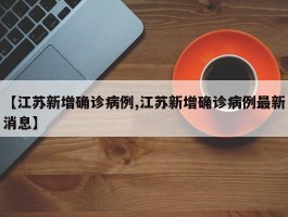 【江苏新增确诊病例,江苏新增确诊病例最新消息】