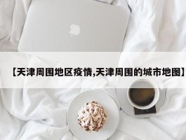 【天津周围地区疫情,天津周围的城市地图】