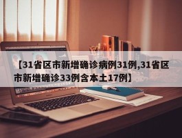 【31省区市新增确诊病例31例,31省区市新增确诊33例含本土17例】