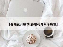 【春暖花开疫情,春暖花开句子疫情】