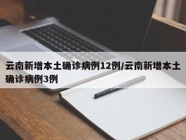 云南新增本土确诊病例12例／云南新增本土确诊病例3例
