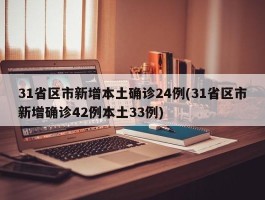 31省区市新增本土确诊24例(31省区市新增确诊42例本土33例)
