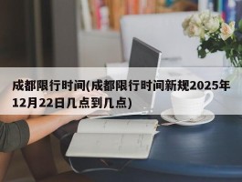 成都限行时间(成都限行时间新规2025年12月22日几点到几点)