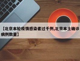 【北京本轮疫情感染者过千例,北京本土确诊病例数量】