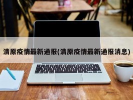 清原疫情最新通报(清原疫情最新通报消息)
