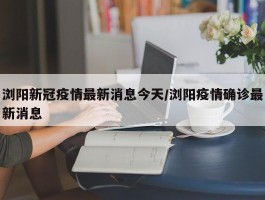 浏阳新冠疫情最新消息今天／浏阳疫情确诊最新消息
