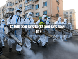 辽源地区最新疫情(辽源最新疫情通报)