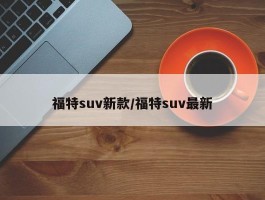 福特suv新款／福特suv最新