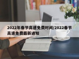 2022年春节高速免费时间／2022春节高速免费最新通知