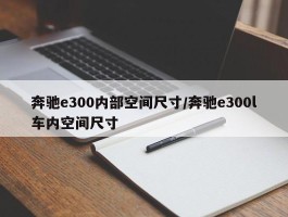 奔驰e300内部空间尺寸／奔驰e300l车内空间尺寸